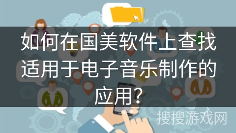 如何在国美软件上查找适用于电子音乐制作的应用？