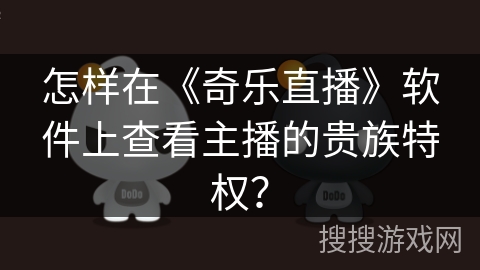 怎样在《奇乐直播》软件上查看主播的贵族特权？