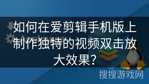 如何在爱剪辑手机版上制作独特的视频双击放大效果？