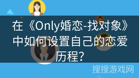 在《Only婚恋-找对象》中如何设置自己的恋爱历程？