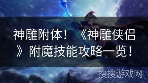 神雕附体！《神雕侠侣》附魔技能攻略一览！