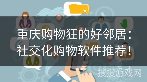 重庆购物狂的好邻居：社交化购物软件推荐！