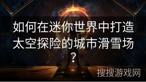如何在迷你世界中打造太空探险的城市滑雪场？