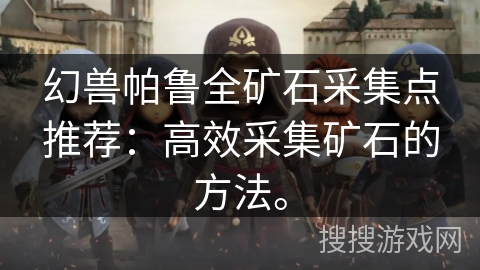 幻兽帕鲁全矿石采集点推荐：高效采集矿石的方法。