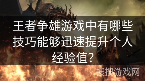王者争雄游戏中有哪些技巧能够迅速提升个人经验值？