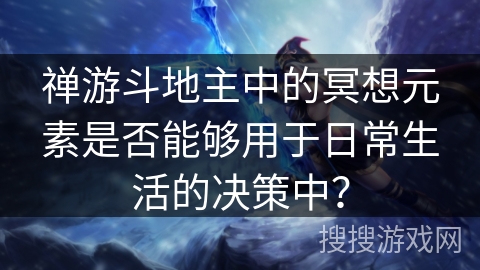 禅游斗地主中的冥想元素是否能够用于日常生活的决策中？