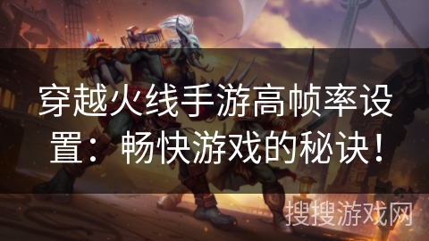 穿越火线手游高帧率设置：畅快游戏的秘诀！