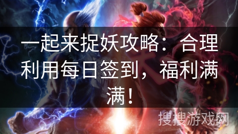 一起来捉妖攻略：合理利用每日签到，福利满满！