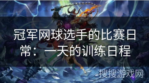 冠军网球选手的比赛日常：一天的训练日程