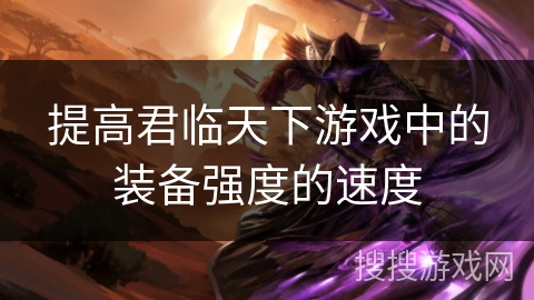 提高君临天下游戏中的装备强度的速度