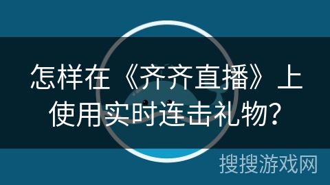 怎样在《齐齐直播》上使用实时连击礼物？
