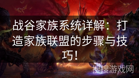 战谷家族系统详解：打造家族联盟的步骤与技巧！