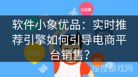 软件小象优品：实时推荐引擎如何引导电商平台销售？