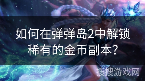 如何在弹弹岛2中解锁稀有的金币副本？