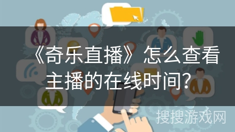 《奇乐直播》怎么查看主播的在线时间？