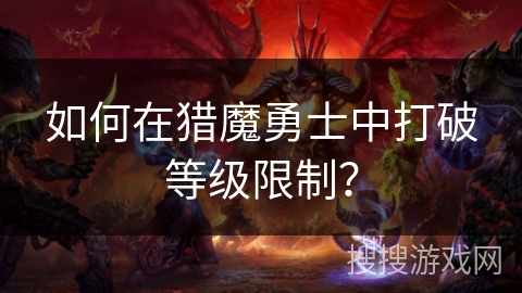 如何在猎魔勇士中打破等级限制？