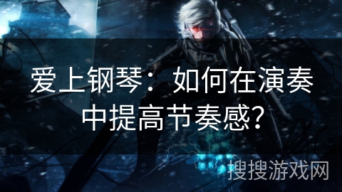 爱上钢琴：如何在演奏中提高节奏感？