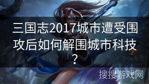 三国志2017城市遭受围攻后如何解围城市科技？