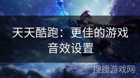 天天酷跑：更佳的游戏音效设置