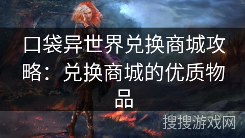 口袋异世界兑换商城攻略：兑换商城的优质物品