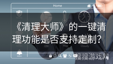 《清理大师》的一键清理功能是否支持定制？
