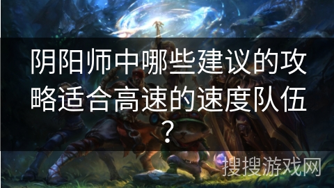 阴阳师中哪些建议的攻略适合高速的速度队伍？