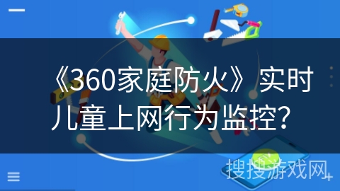《360家庭防火》实时儿童上网行为监控？