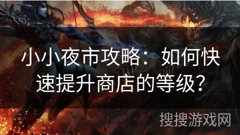 小小夜市攻略：如何快速提升商店的等级？