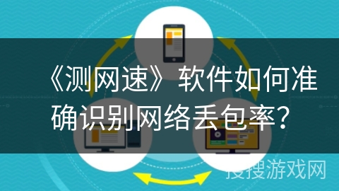 《测网速》软件如何准确识别网络丢包率？