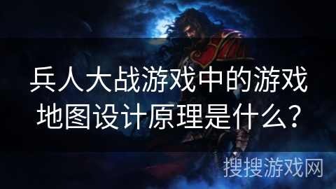 兵人大战游戏中的游戏地图设计原理是什么？