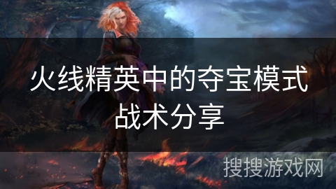 火线精英中的夺宝模式战术分享
