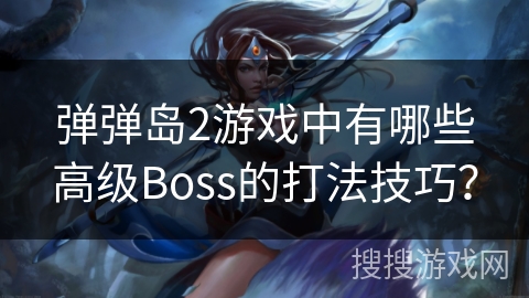 弹弹岛2游戏中有哪些高级Boss的打法技巧？