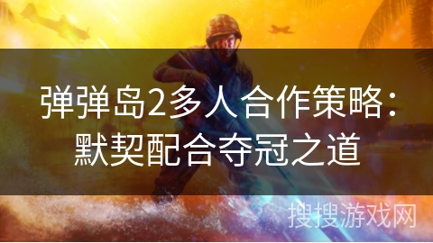 弹弹岛2多人合作策略：默契配合夺冠之道
