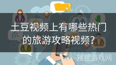 土豆视频上有哪些热门的旅游攻略视频？