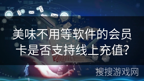 美味不用等软件的会员卡是否支持线上充值？