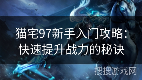 猫宅97新手入门攻略：快速提升战力的秘诀