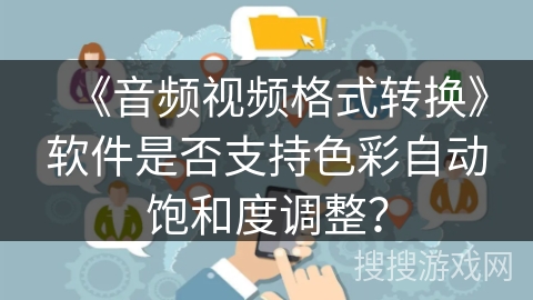 《音频视频格式转换》软件是否支持色彩自动饱和度调整? 《音频视频格式转换》软件是否支持色彩自动饱和度调整?