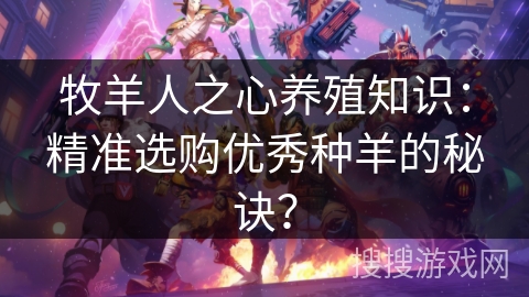 牧羊人之心养殖知识：精准选购优秀种羊的秘诀？