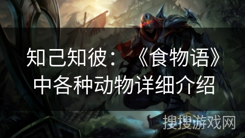 知己知彼：《食物语》中各种动物详细介绍