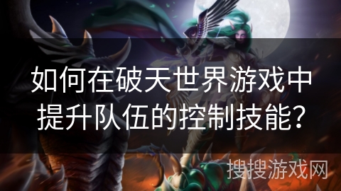 如何在破天世界游戏中提升队伍的控制技能？