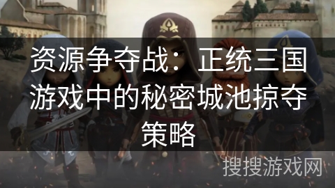 资源争夺战：正统三国游戏中的秘密城池掠夺策略