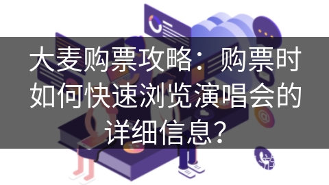 大麦购票攻略：购票时如何快速浏览演唱会的详细信息？