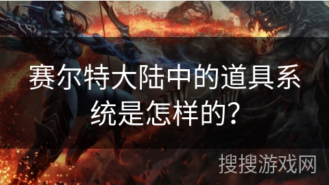 赛尔特大陆中的道具系统是怎样的？
