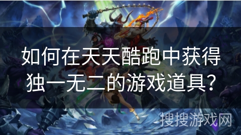 如何在天天酷跑中获得独一无二的游戏道具？