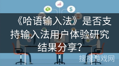 《哈语输入法》是否支持输入法用户体验研究结果分享? 《哈语输入法》是否支持输入法用户体验研究结果分享?