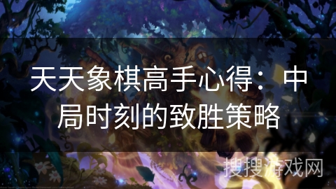 天天象棋高手心得：中局时刻的致胜策略
