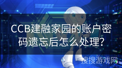 CCB建融家园的账户密码遗忘后怎么处理? CCB建融家园的账户密码遗忘后怎么处理?