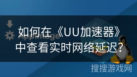 如何在《UU加速器》中查看实时网络延迟？