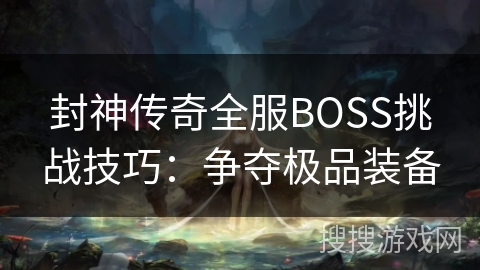 封神传奇全服BOSS挑战技巧：争夺极品装备