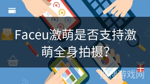 Faceu激萌是否支持激萌全身拍摄? Faceu激萌是否支持激萌全身拍摄?